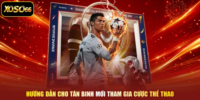 Hướng dẫn cho tân binh mới tham gia cược thể thao