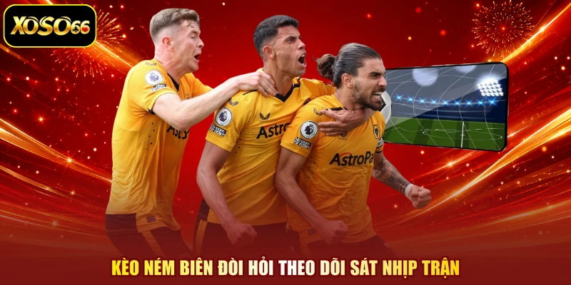 Kèo ném biên đòi hỏi theo dõi sát nhịp trận