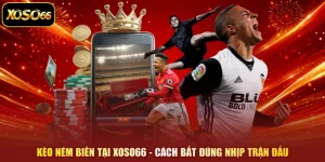 Kèo Ném Biên Tại XOSO66 - Cách Bắt Đúng Nhịp Trận Đấu