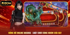 Rồng Hổ Online XOSO66 - Luật Chơi Cùng Nhóm Cửa Đặt