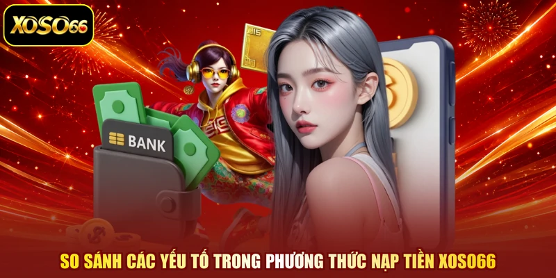 So sánh các yếu tố trong phương thức nạp tiền XOSO66