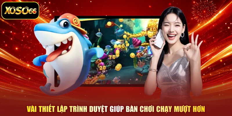 Vài thiết lập trình duyệt giúp bàn chơi chạy mượt hơn