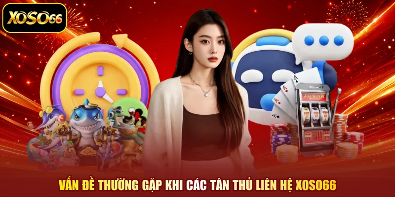 Vấn đề thường gặp khi các tân thủ liên hệ XOSO66